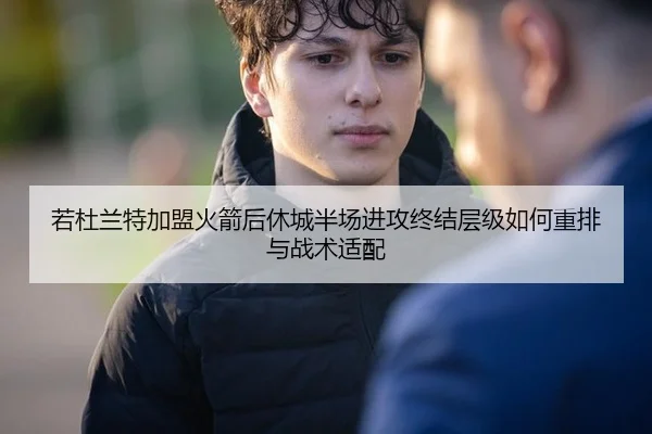若杜兰特加盟火箭后休城半场进攻终结层级如何重排与战术适配