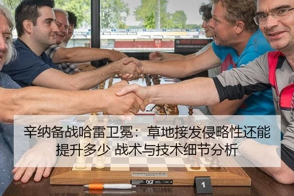 辛纳备战哈雷卫冕：草地接发侵略性还能提升多少 战术与技术细节分析
